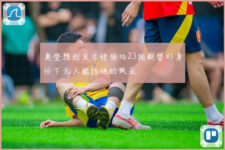 奥登预测莫兰特场均23抢断替补身份下无人能挡他的风采
